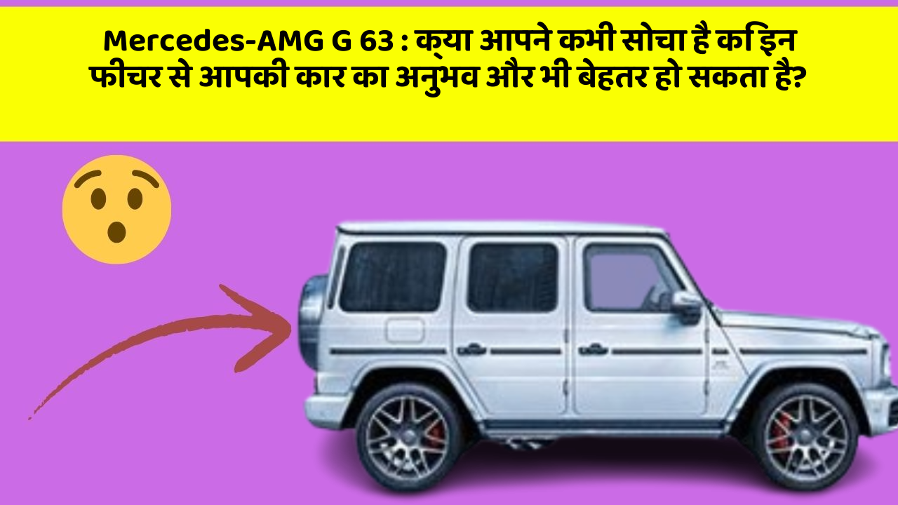 Mercedes-AMG G 63: क्या आपने कभी सोचा है कि इन फीचर से आपकी कार का अनुभव और भी बेहतर हो सकता है?