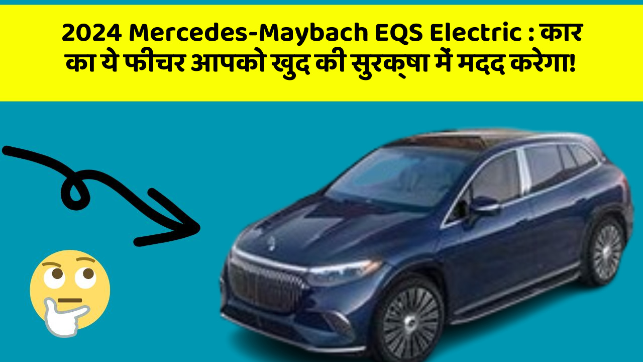 2024 Mercedes-Maybach EQS Electric: कार का ये फीचर आपको खुद की सुरक्षा में मदद करेगा!