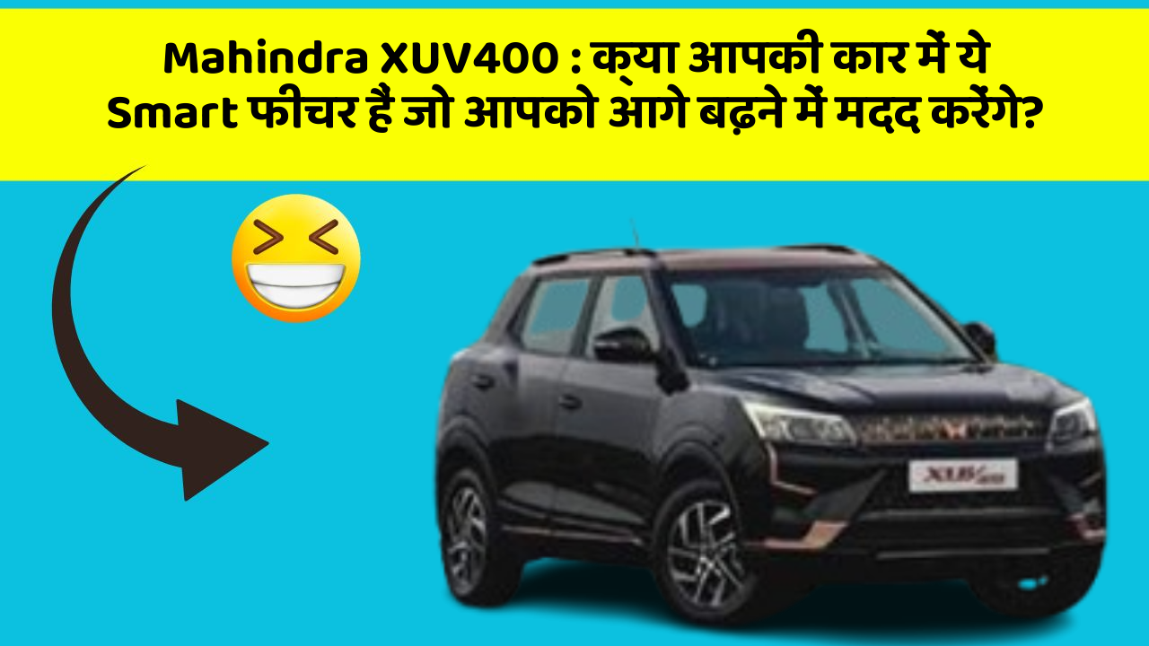 Mahindra XUV400: क्या आपकी कार में ये Smart फीचर हैं जो आपको आगे बढ़ने में मदद करेंगे?