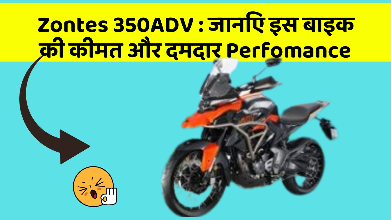 Zontes 350ADV: जानिए इस बाइक की कीमत और दमदार Perfomance