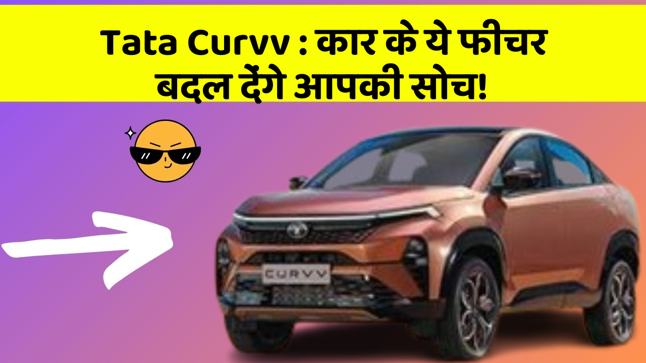 Tata Curvv:कार के ये फीचर बदल देंगे आपकी सोच!