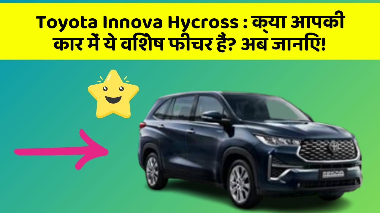 Toyota Innova Hycross : क्या आपकी कार में ये विशेष फीचर हैं? अब जानिए!