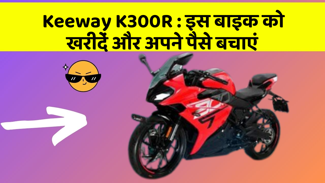 Keeway K300R: इस बाइक को खरीदें और अपने पैसे बचाएं
