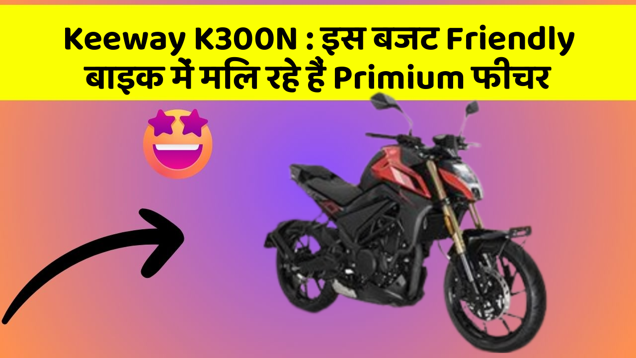 Keeway K300N: इस बजट Friendly बाइक में मिल रहे हैं Primium फीचर
