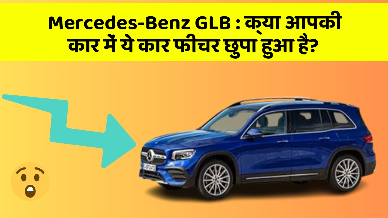 Mercedes-Benz GLB : क्या आपकी कार में ये कार फीचर छुपा हुआ है?