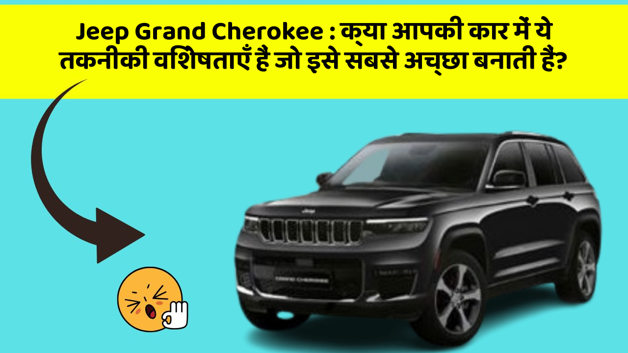 Jeep Grand Cherokee : क्या आपकी कार में ये तकनीकी विशेषताएँ हैं जो इसे सबसे अच्छा बनाती हैं?