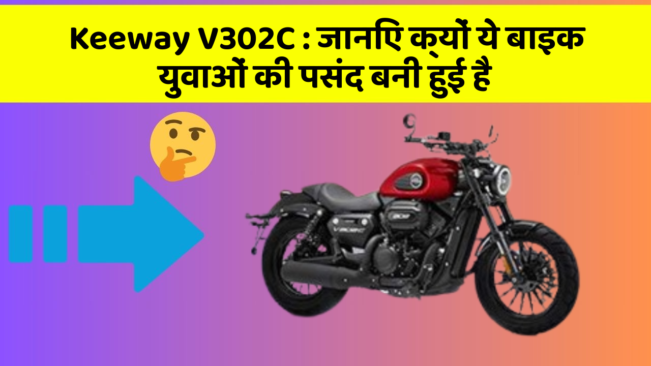 Keeway V302C: जानिए क्यों ये बाइक युवाओं की पसंद बनी हुई है