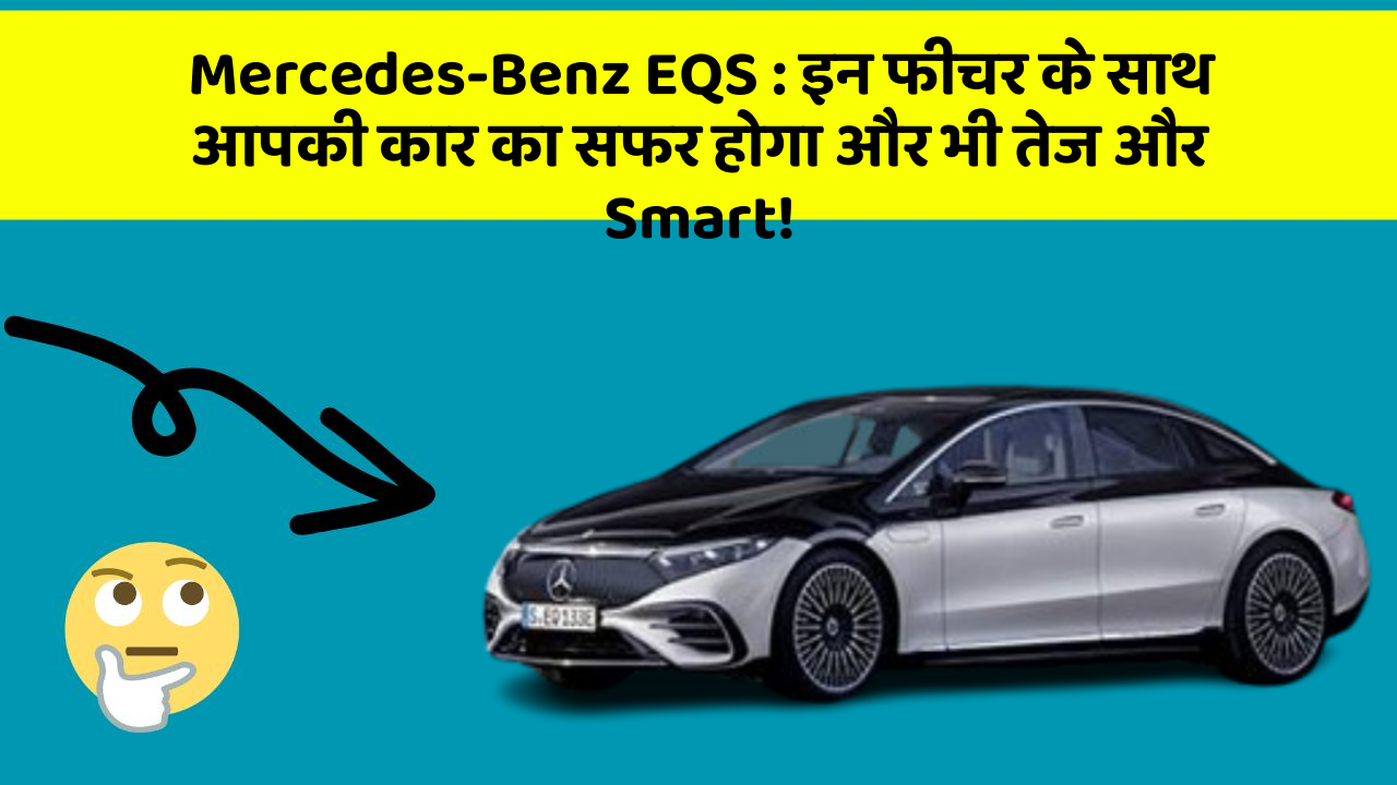 Mercedes-Benz EQS: इन फीचर के साथ आपकी कार का सफर होगा और भी तेज और Smart!