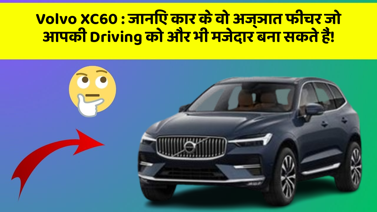 Volvo XC60 : जानिए कार के वो अज्ञात फीचर जो आपकी Driving को और भी मजेदार बना सकते हैं!