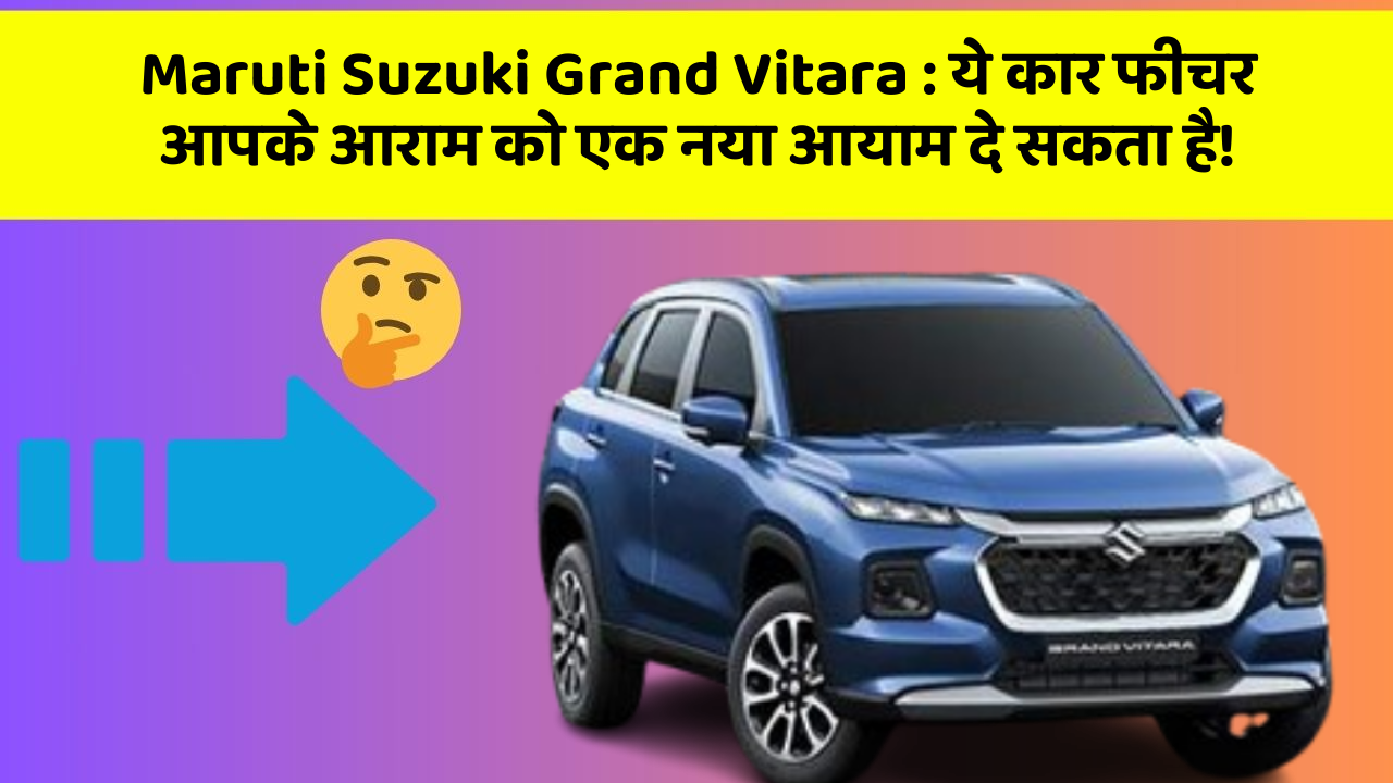 Maruti Suzuki Grand Vitara : ये कार फीचर आपके आराम को एक नया आयाम दे सकता है!