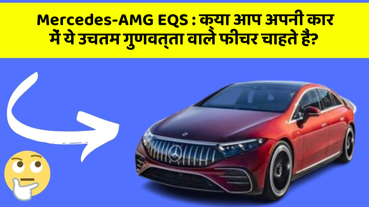 Mercedes-AMG EQS:क्या आप अपनी कार में ये उचतम गुणवत्ता वाले फीचर चाहते हैं?