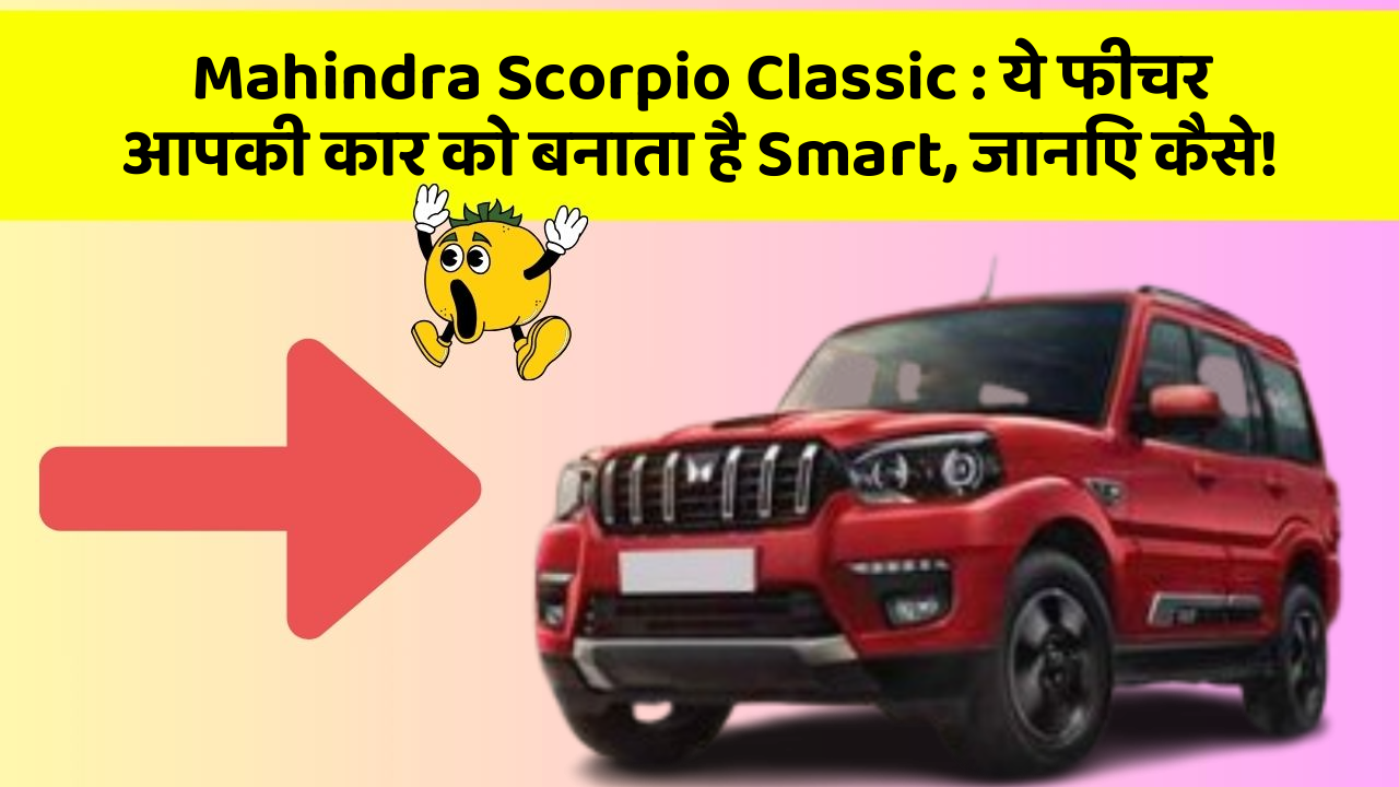 Mahindra Scorpio Classic: ये फीचर आपकी कार को बनाता है Smart, जानिए कैसे!