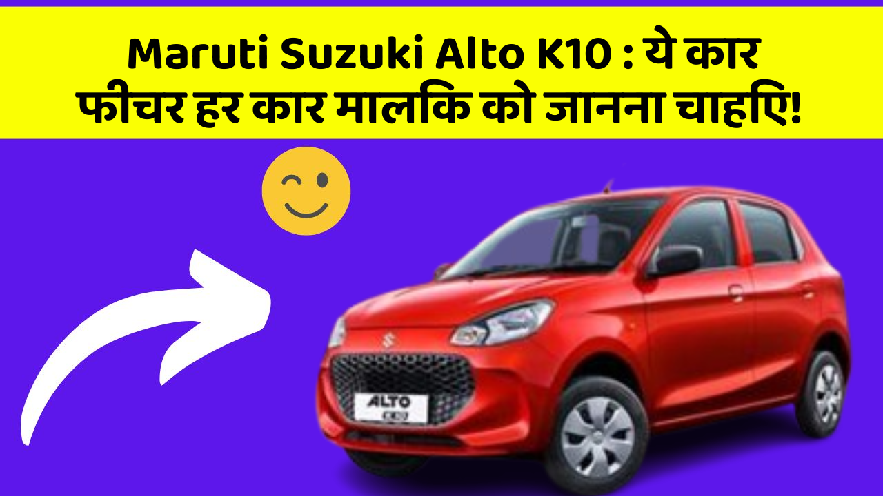 Maruti Suzuki Alto K10: ये कार फीचर हर कार मालिक को जानना चाहिए!