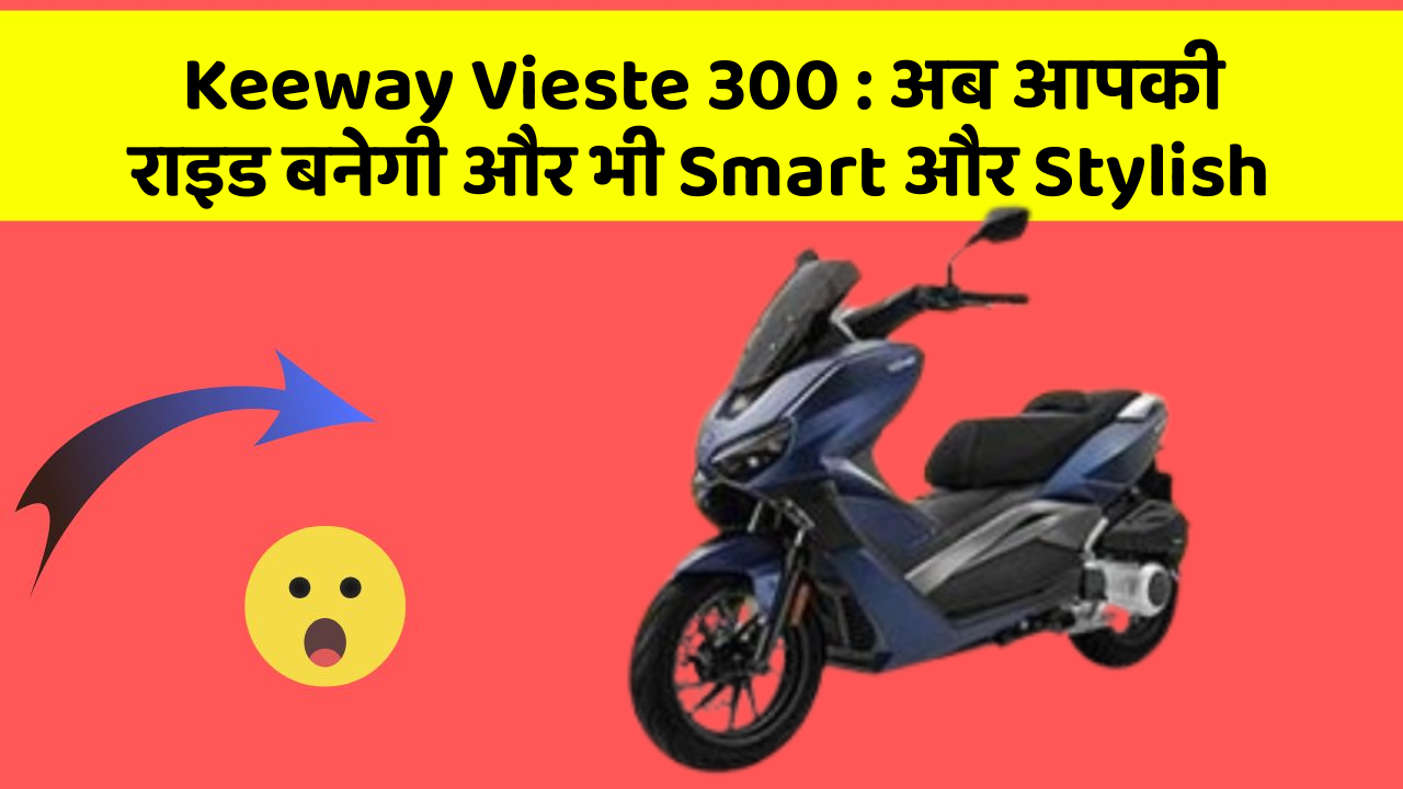 Keeway Vieste 300: अब आपकी राइड बनेगी और भी Smart और Stylish