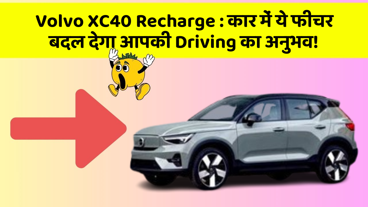 Volvo XC40 Recharge:कार में ये फीचर बदल देगा आपकी Driving का अनुभव!