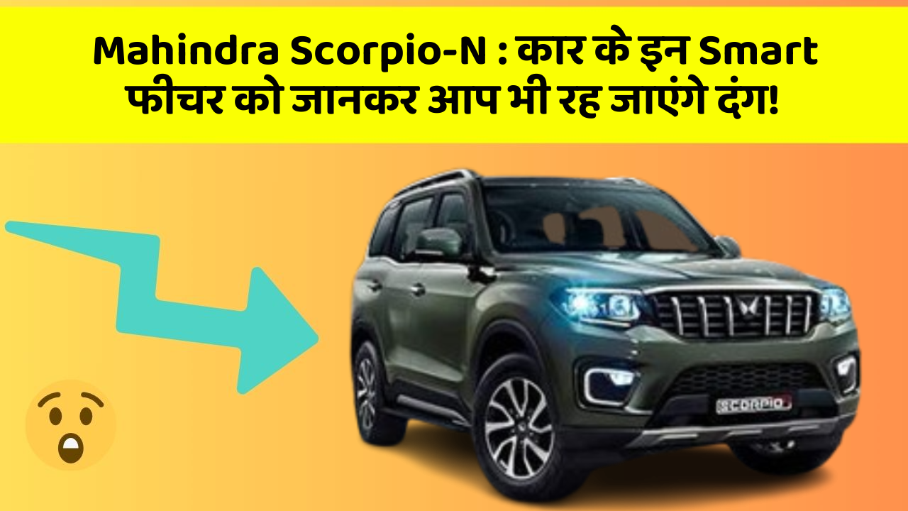 Mahindra Scorpio-N : कार के इन Smart फीचर को जानकर आप भी रह जाएंगे दंग!