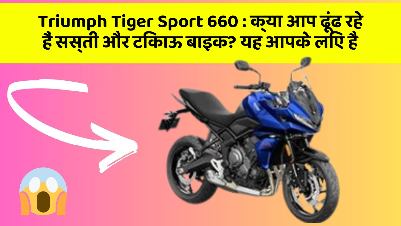 Triumph Tiger Sport 660: क्या आप ढूंढ रहे हैं सस्ती और टिकाऊ बाइक? यह आपके लिए है