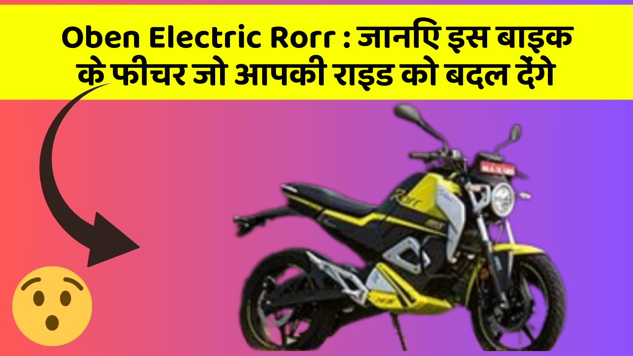 Oben Electric Rorr:जानिए इस बाइक के फीचर जो आपकी राइड को बदल देंगे