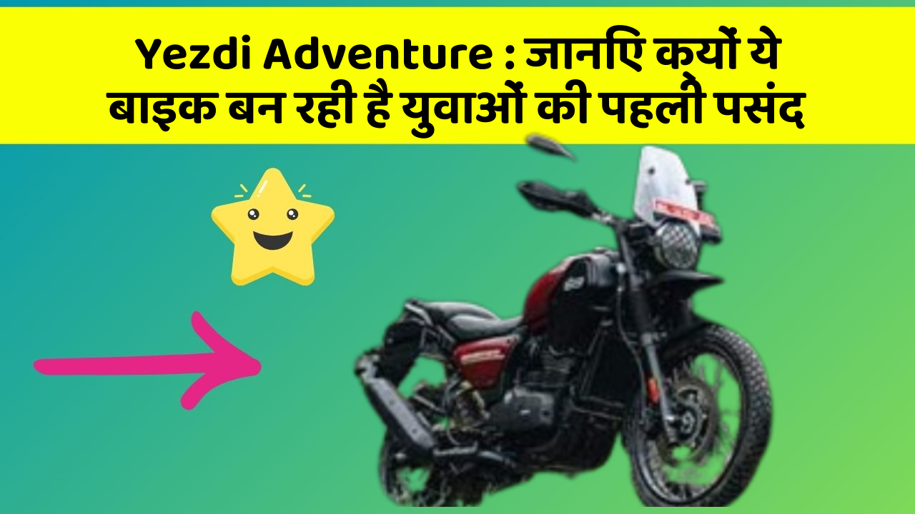 Yezdi Adventure: जानिए क्यों ये बाइक बन रही है युवाओं की पहली पसंद