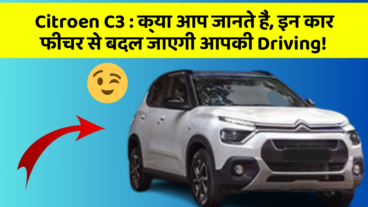 Citroen C3:क्या आप जानते हैं, इन कार फीचर से बदल जाएगी आपकी Driving!