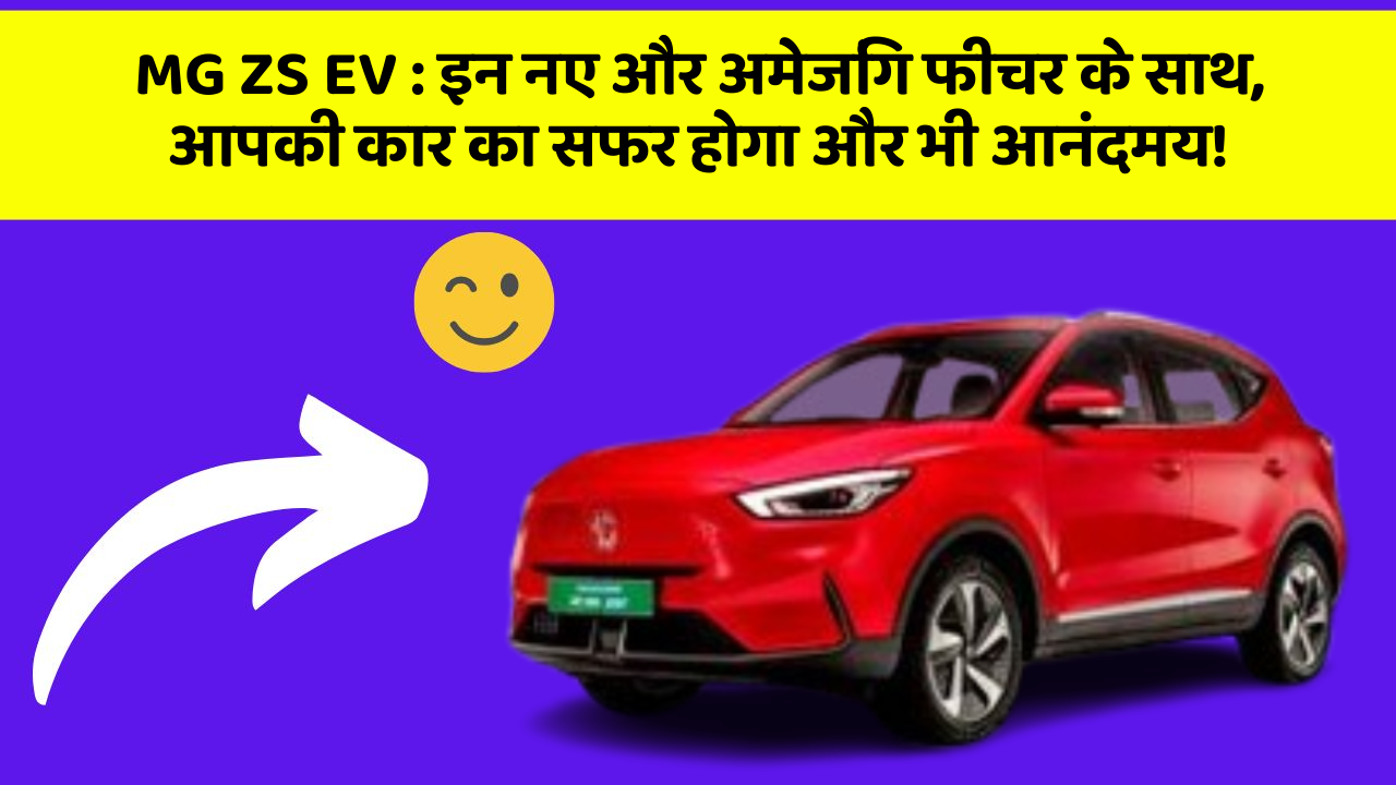 MG ZS EV:इन नए और अमेजिंग फीचर के साथ, आपकी कार का सफर होगा और भी आनंदमय!