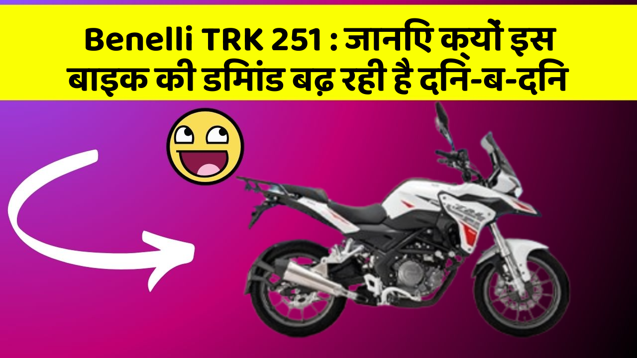 Benelli TRK 251: जानिए क्यों इस बाइक की डिमांड बढ़ रही है दिन-ब-दिन