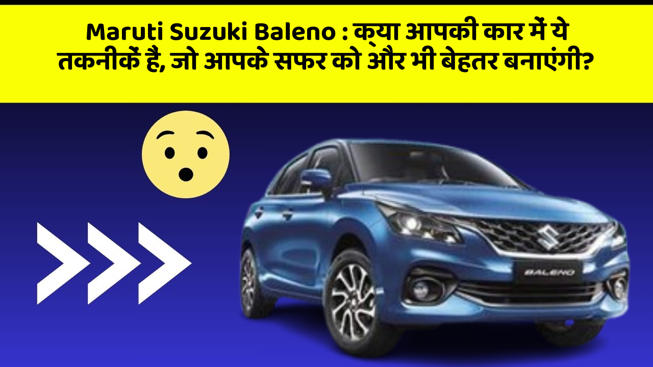 Maruti Suzuki Baleno:क्या आपकी कार में ये तकनीकें हैं, जो आपके सफर को और भी बेहतर बनाएंगी?