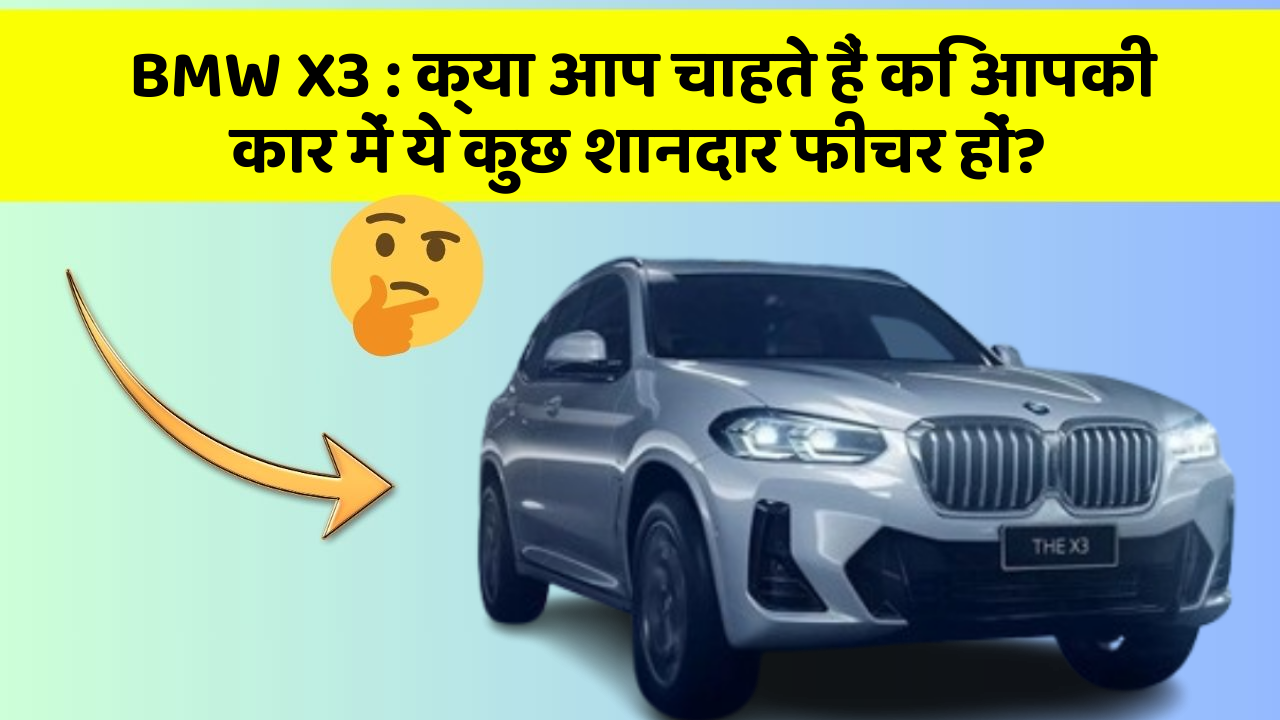 BMW X3: क्या आप चाहते हैं कि आपकी कार में ये कुछ शानदार फीचर हों?