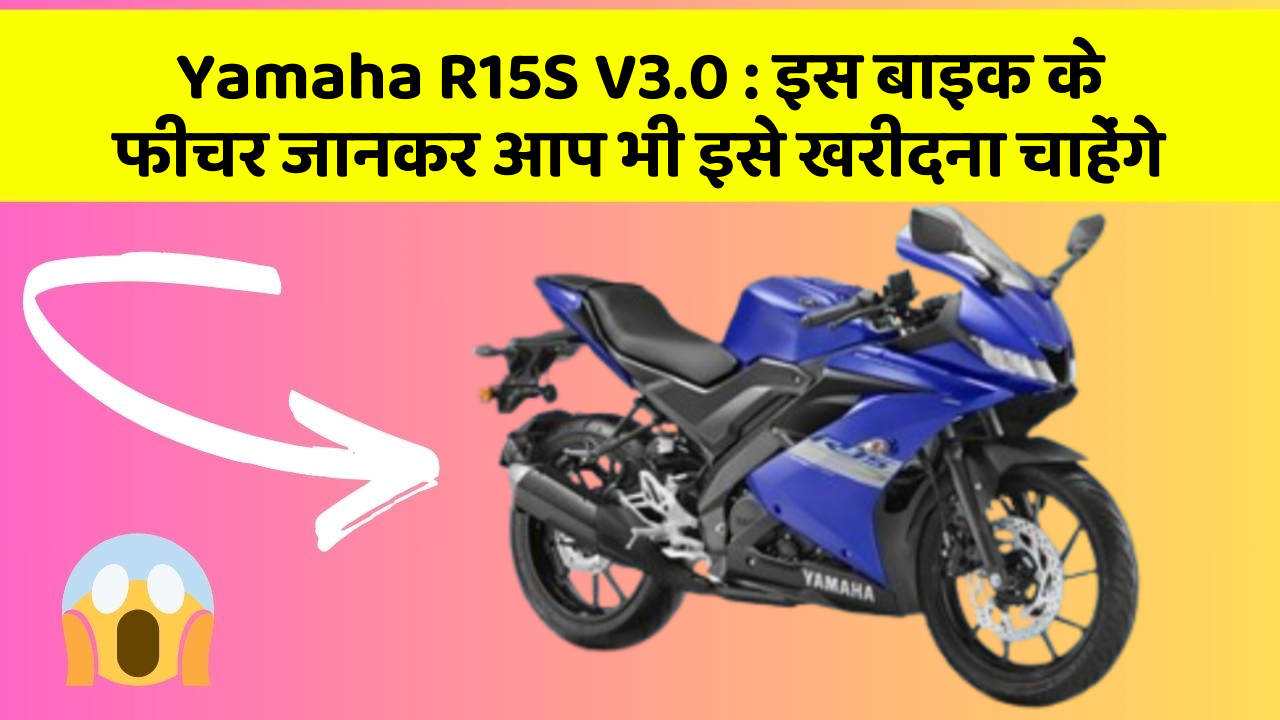 Yamaha R15S V3.0: इस बाइक के फीचर जानकर आप भी इसे खरीदना चाहेंगे