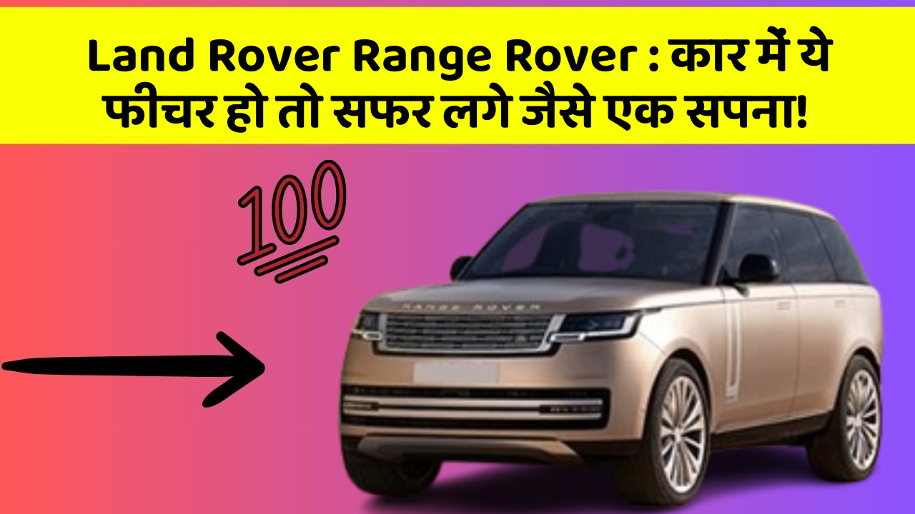 Land Rover Range Rover:कार में ये फीचर हो तो सफर लगे जैसे एक सपना!