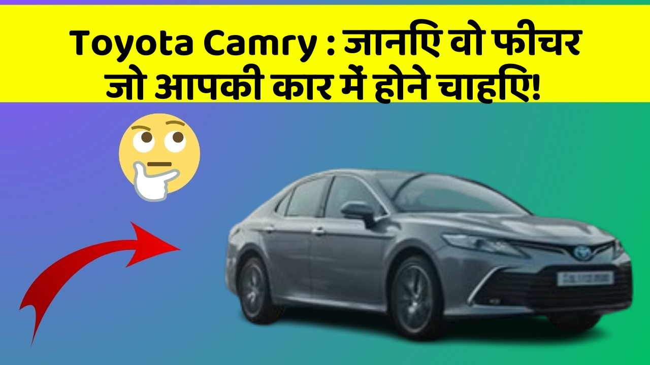 Toyota Camry: जानिए वो फीचर जो आपकी कार में होने चाहिए!