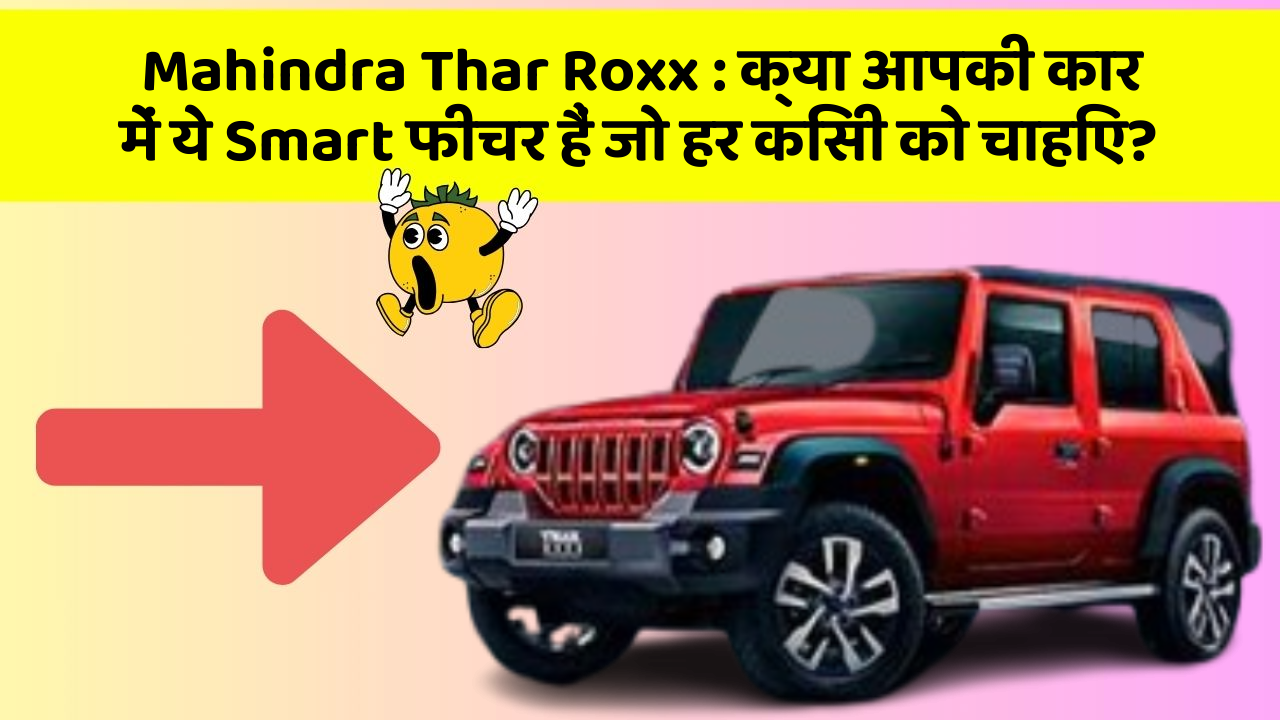 Mahindra Thar Roxx: क्या आपकी कार में ये Smart फीचर हैं जो हर किसी को चाहिए?