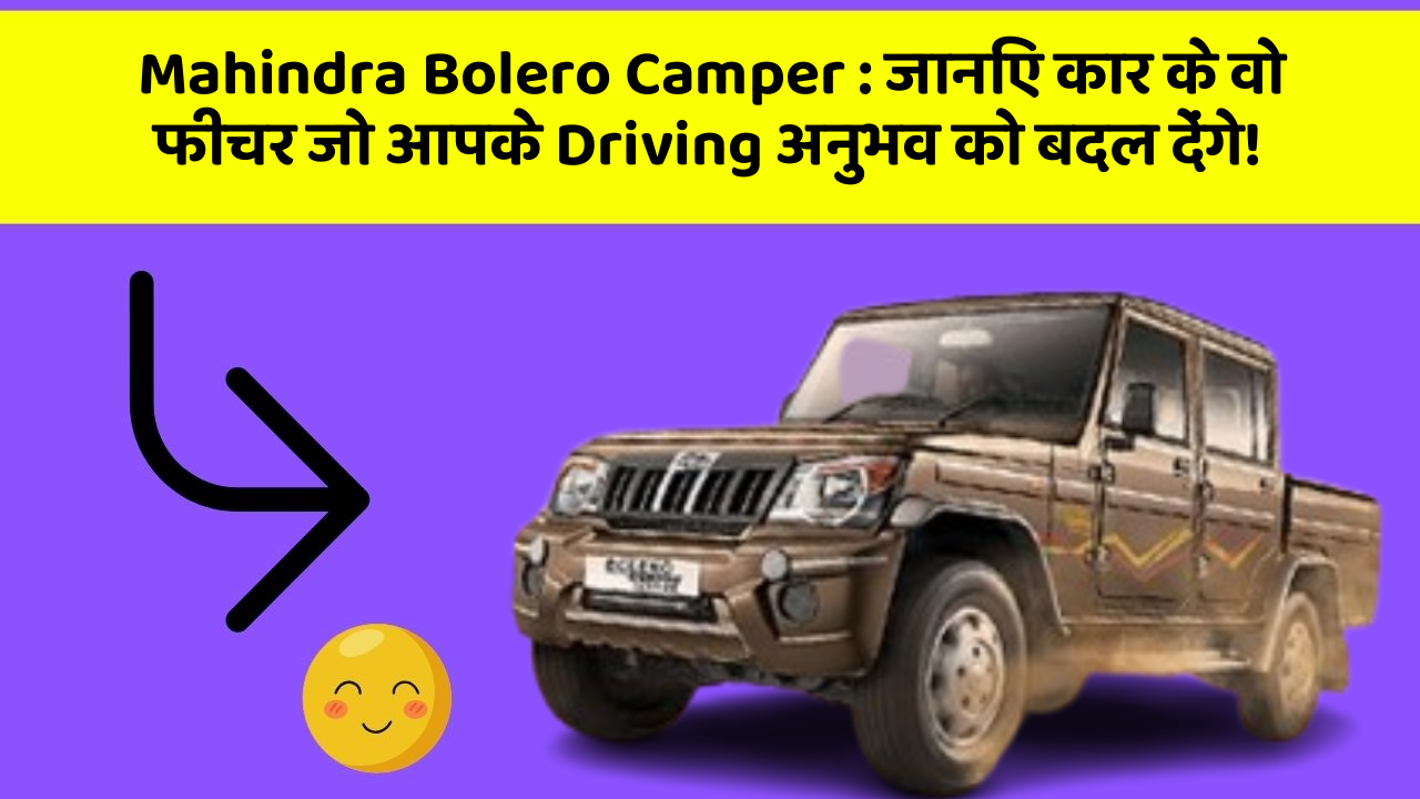 Mahindra Bolero Camper:जानिए कार के वो फीचर जो आपके Driving अनुभव को बदल देंगे!
