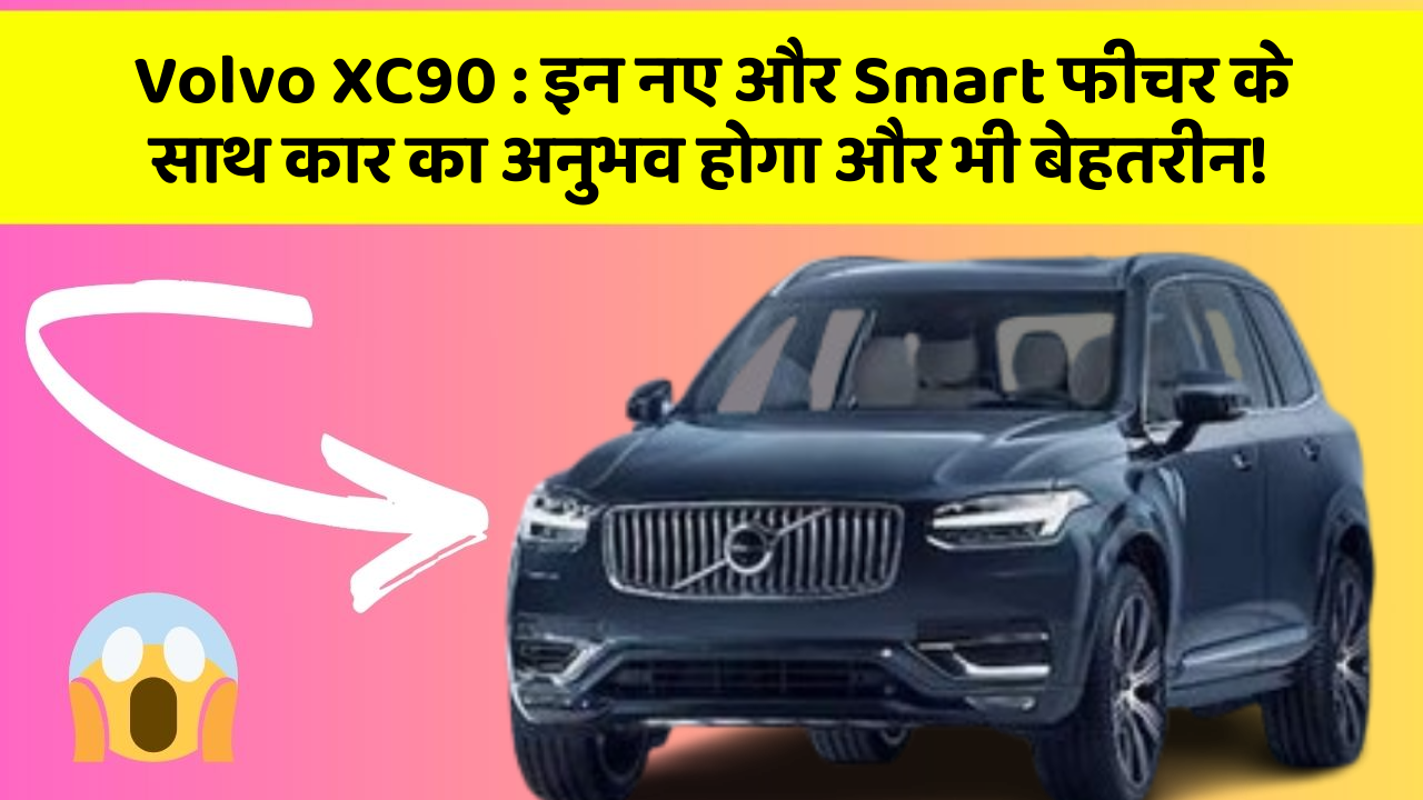 Volvo XC90:इन नए और Smart फीचर के साथ कार का अनुभव होगा और भी बेहतरीन!