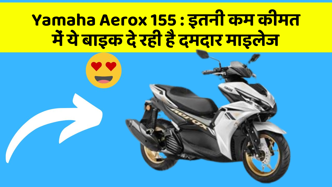 Yamaha Aerox 155: इतनी कम कीमत में ये बाइक दे रही है दमदार माइलेज