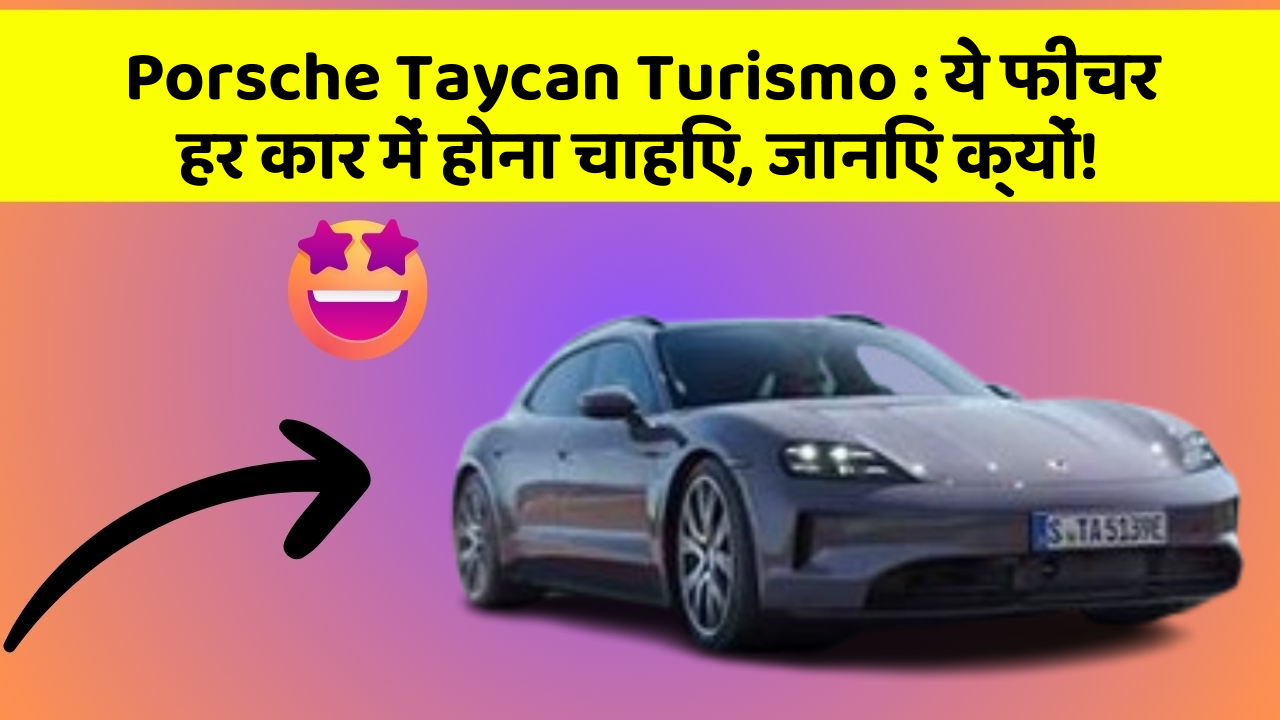 Porsche Taycan Turismo: ये फीचर हर कार में होना चाहिए, जानिए क्यों!
