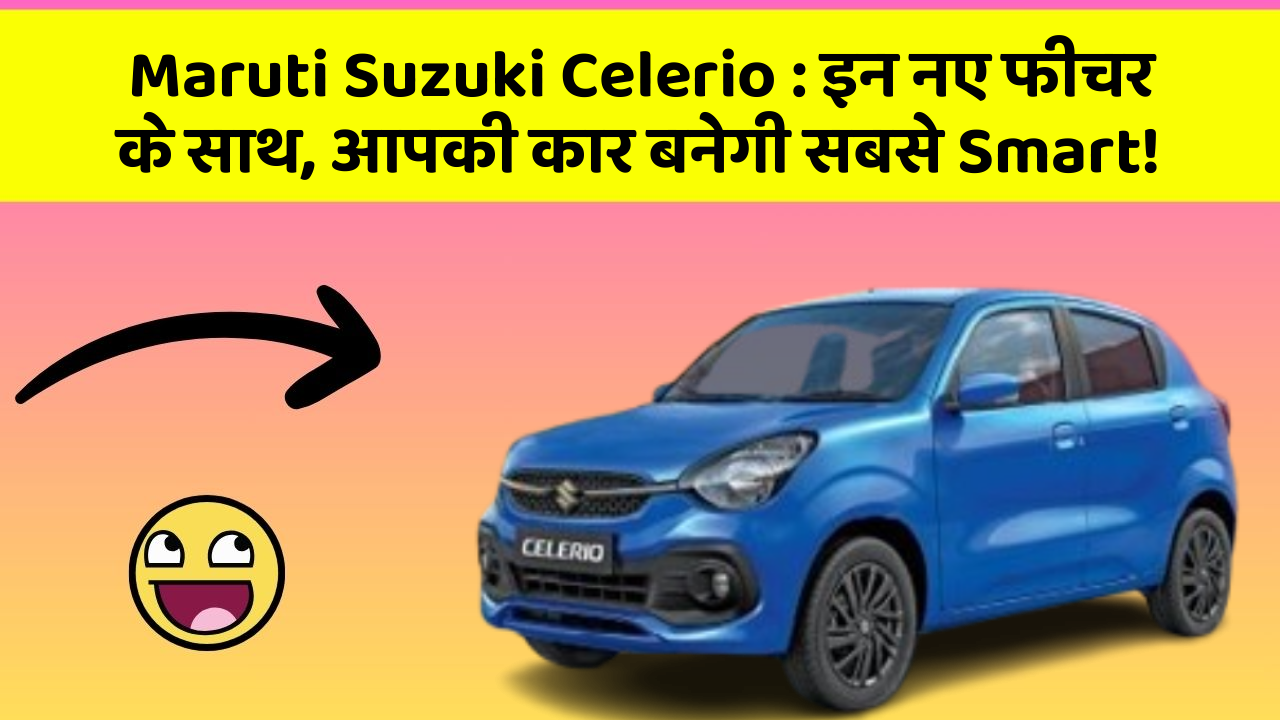Maruti Suzuki Celerio: इन नए फीचर के साथ, आपकी कार बनेगी सबसे Smart!