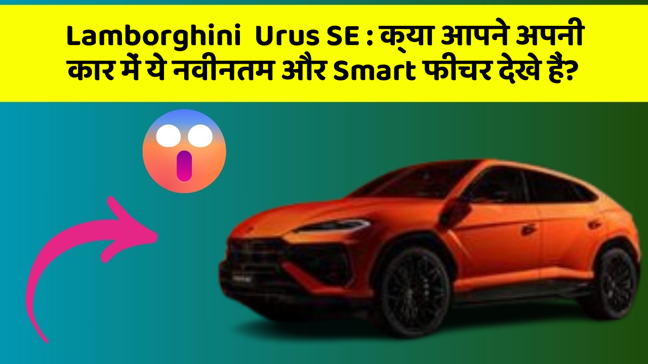 Lamborghini  Urus SE : क्या आपने अपनी कार में ये नवीनतम और Smart फीचर देखे हैं?