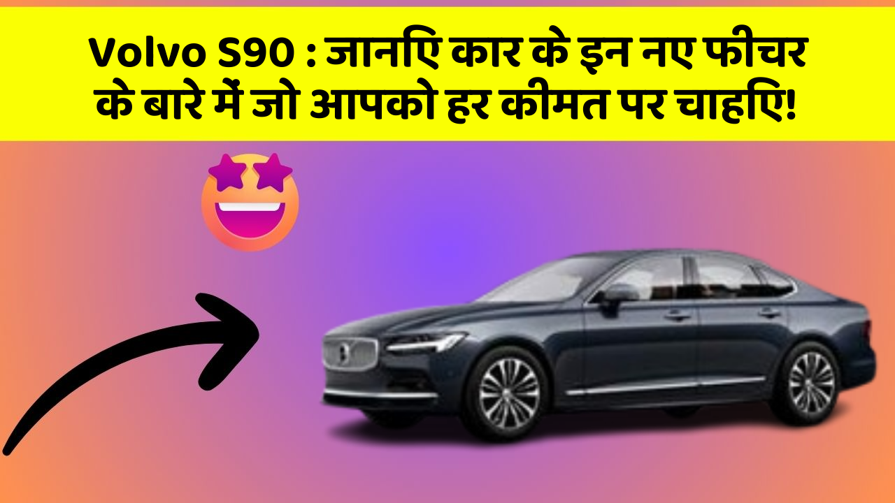 Volvo S90: जानिए कार के इन नए फीचर के बारे में जो आपको हर कीमत पर चाहिए!
