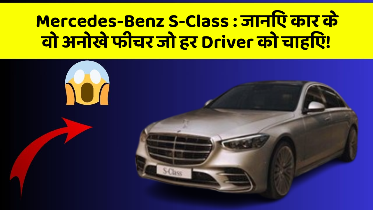 Mercedes-Benz S-Class:जानिए कार के वो अनोखे फीचर जो हर Driver को चाहिए!