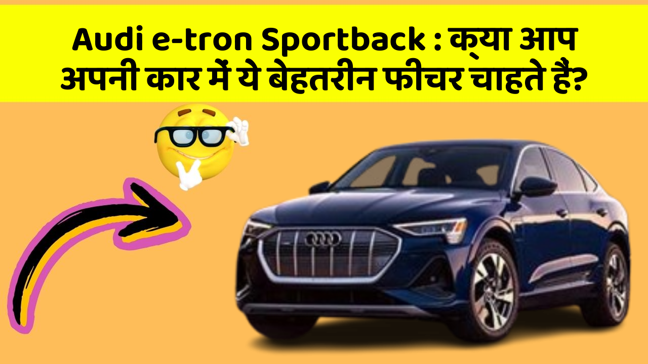 Audi e-tron Sportback: क्या आप अपनी कार में ये बेहतरीन फीचर चाहते हैं?