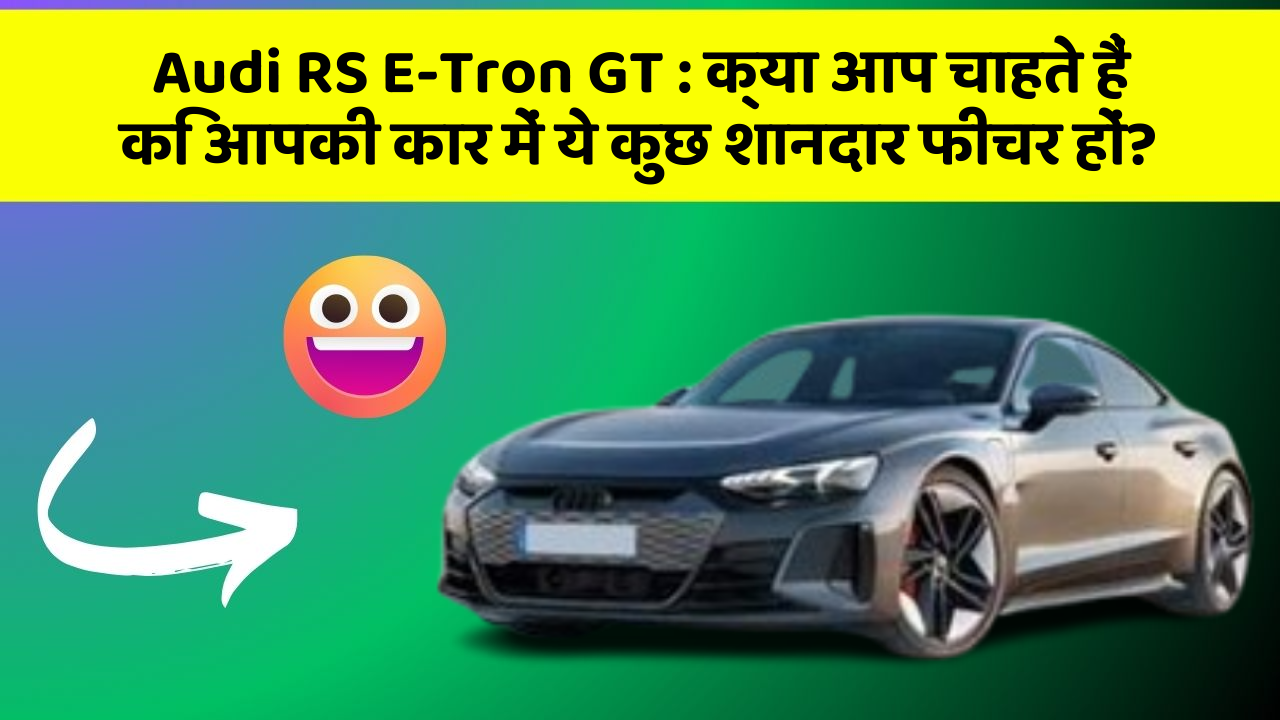 Audi RS E-Tron GT:क्या आप चाहते हैं कि आपकी कार में ये कुछ शानदार फीचर हों?