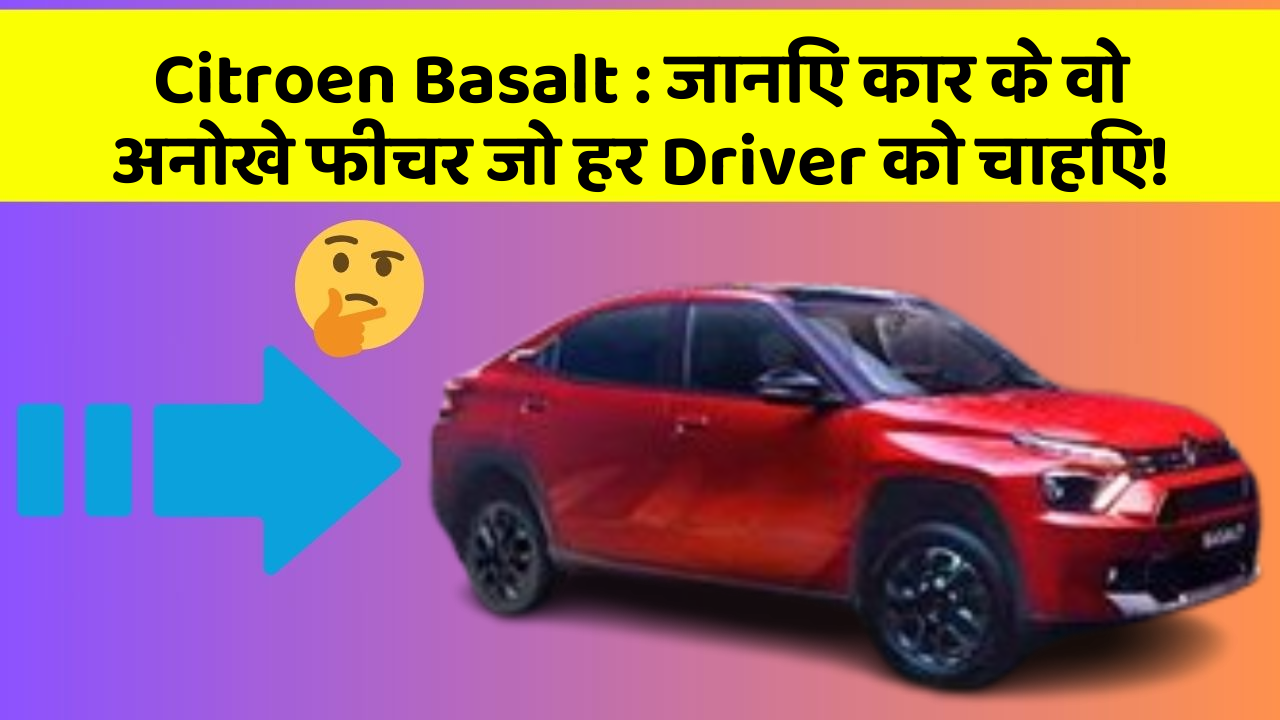 Citroen Basalt : जानिए कार के वो अनोखे फीचर जो हर Driver को चाहिए!