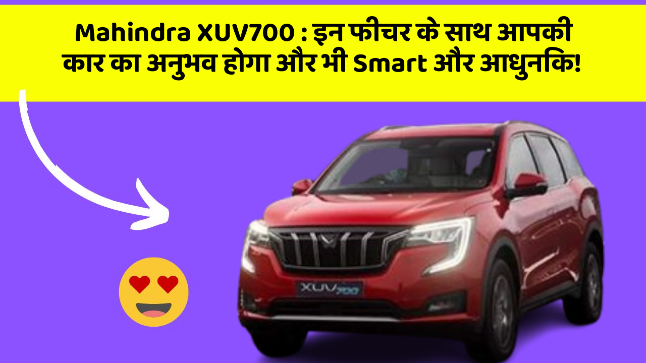 Mahindra XUV700: इन फीचर के साथ आपकी कार का अनुभव होगा और भी Smart और आधुनिक!