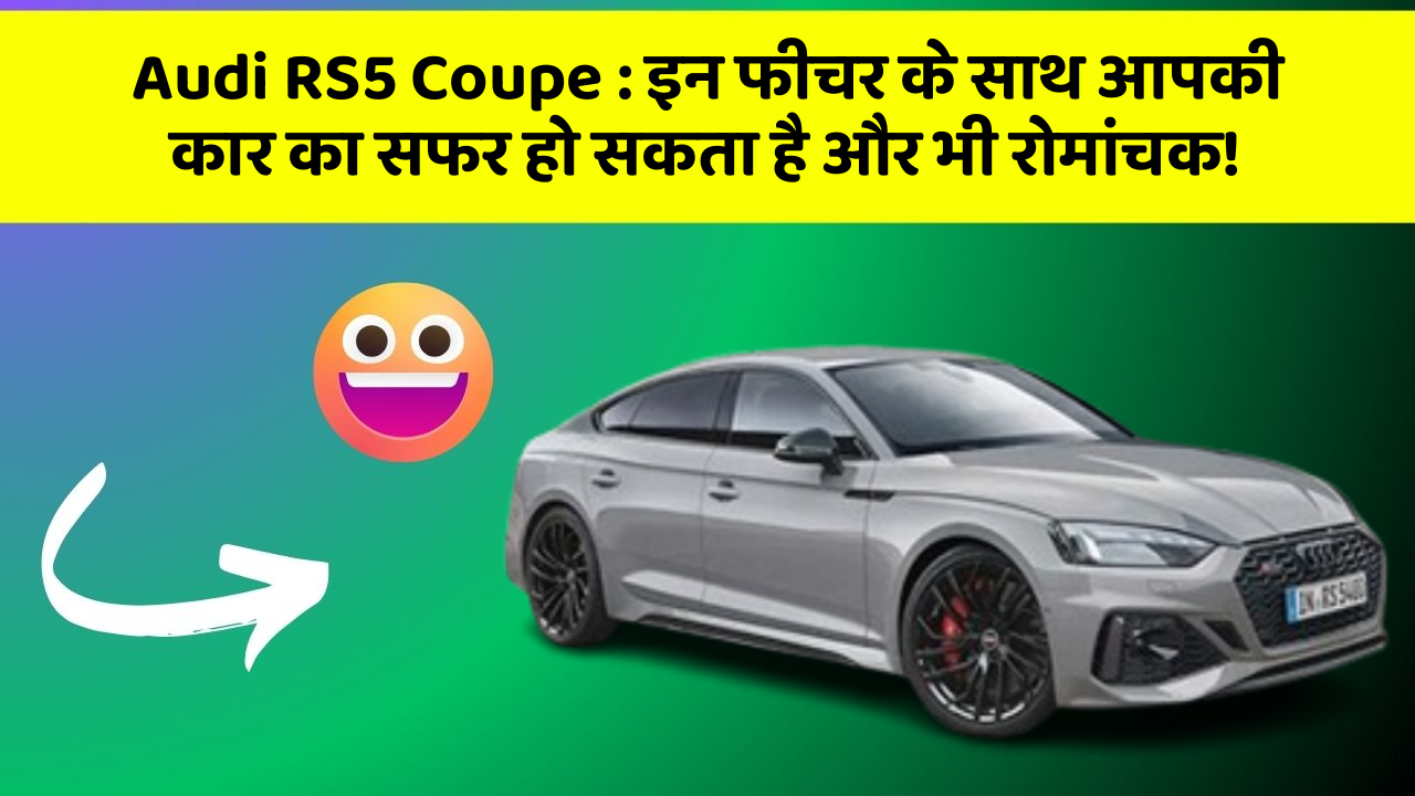 Audi RS5 Coupe : इन फीचर के साथ आपकी कार का सफर हो सकता है और भी रोमांचक!