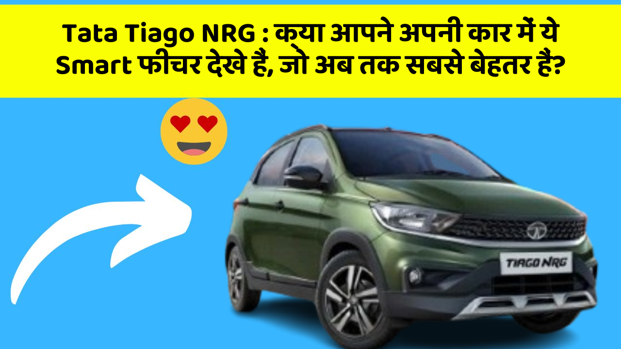 Tata Tiago NRG: क्या आपने अपनी कार में ये Smart फीचर देखे हैं, जो अब तक सबसे बेहतर हैं?