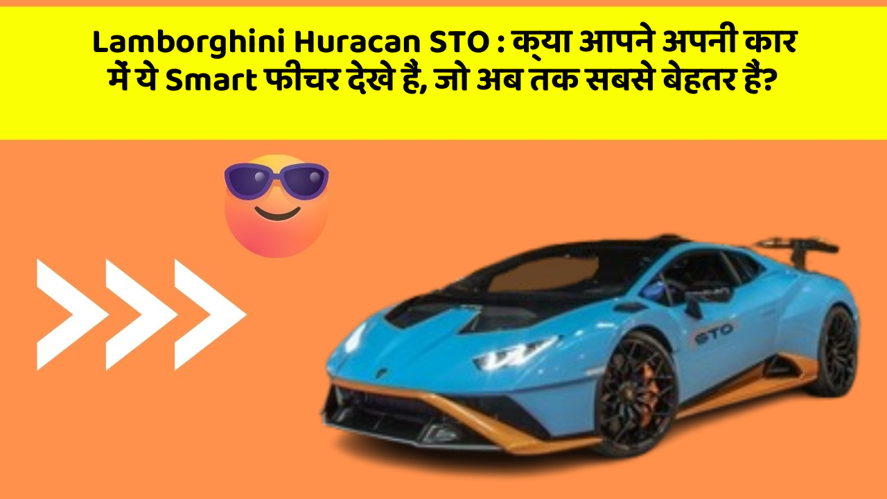 Lamborghini Huracan STO: क्या आपने अपनी कार में ये Smart फीचर देखे हैं, जो अब तक सबसे बेहतर हैं?