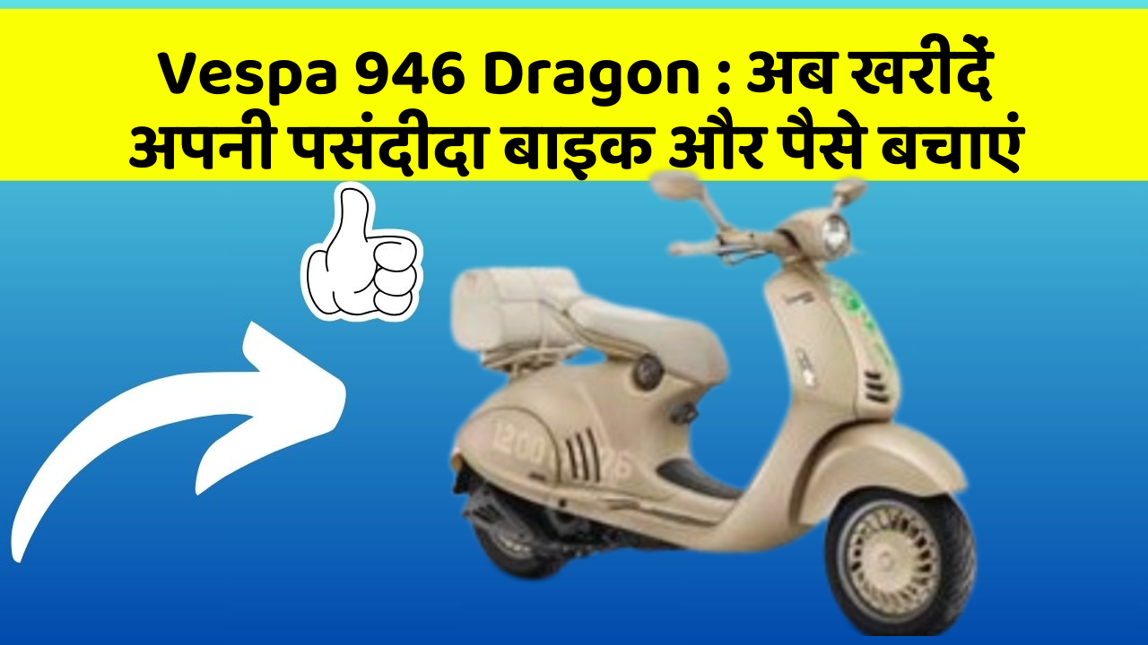 Vespa 946 Dragon: अब खरीदें अपनी पसंदीदा बाइक और पैसे बचाएं