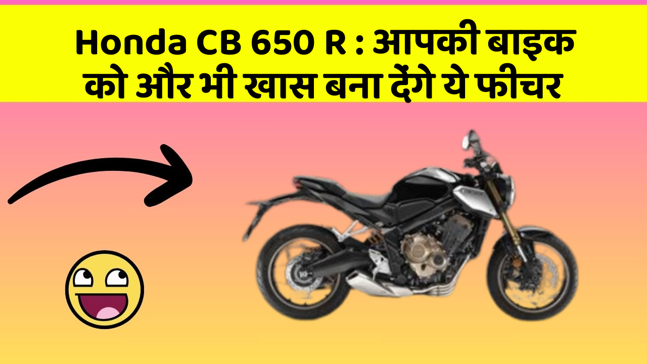 Honda CB 650 R: आपकी बाइक को और भी खास बना देंगे ये फीचर