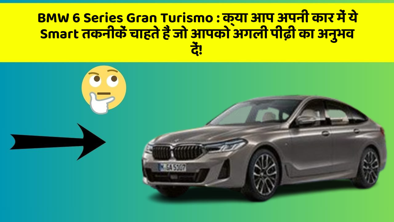 BMW 6 Series Gran Turismo:क्या आप अपनी कार में ये Smart तकनीकें चाहते हैं जो आपको अगली पीढ़ी का अनुभव दें!